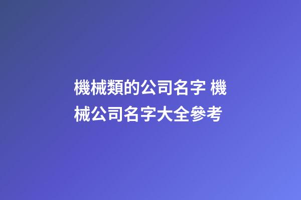 機械類的公司名字 機械公司名字大全參考-第1張-公司起名-玄機派